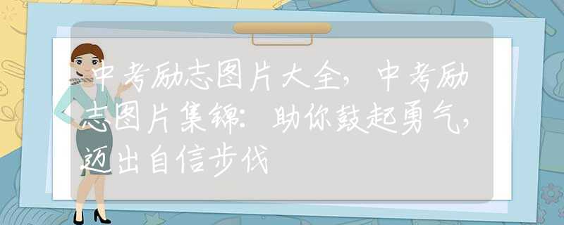 中考励志图片大全，中考励志图片集锦：助你鼓起勇气，迈出自信步伐