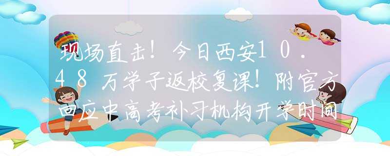 现场直击！今日西安10.48万学子返校复课！附官方回应中高考补习机构开学时间