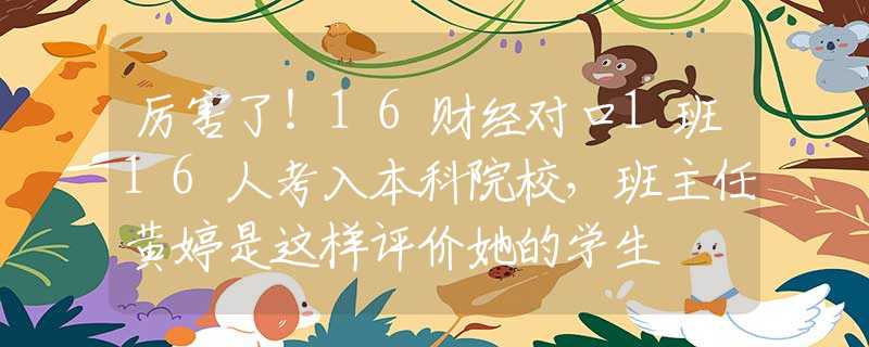 厉害了！16财经对口1班16人考入本科院校，班主任黄婷是这样评价她的学生