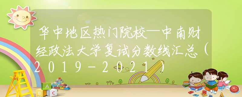 华中地区热门院校—中南财经政法大学复试分数线汇总（2019-2021）