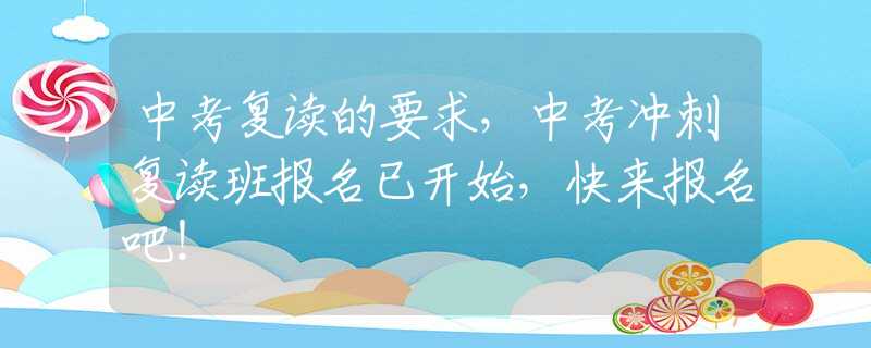 中考复读的要求，中考冲刺复读班报名已开始，快来报名吧！