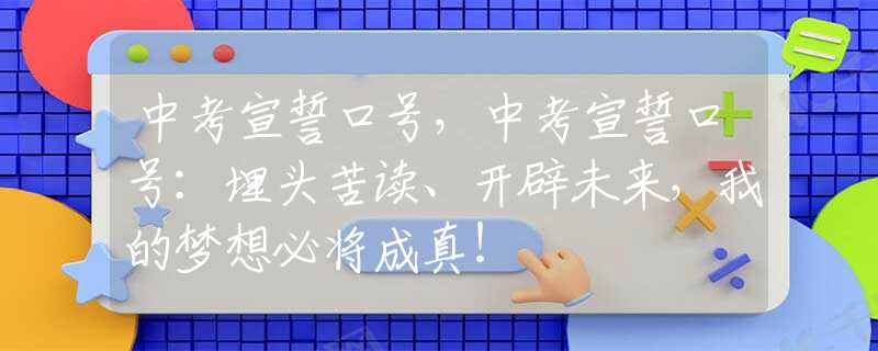 中考宣誓口号，中考宣誓口号：埋头苦读、开辟未来，我的梦想必将成真！