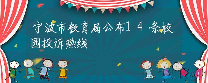 宁波市教育局公布14条校园投诉热线