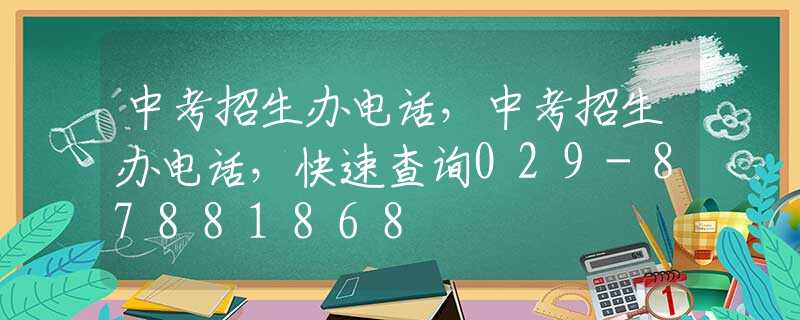 中考招生办电话，中考招生办电话，快速查询029-87881868