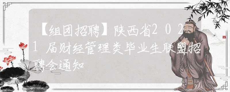 【组团招聘】陕西省2021届财经管理类毕业生联盟招聘会通知