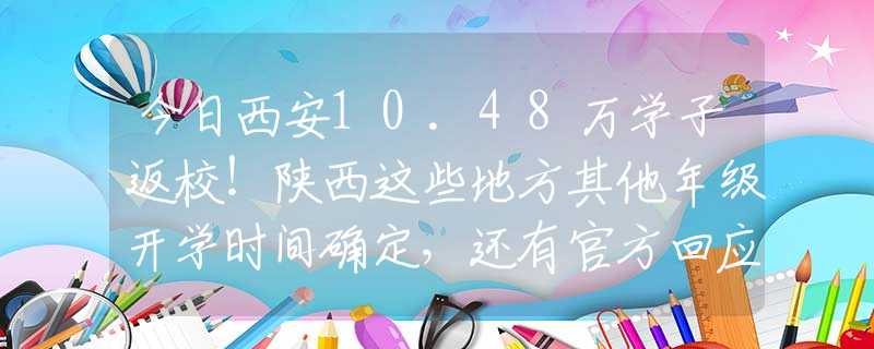 今日西安10.48万学子返校！陕西这些地方其他年级开学时间确定，还有官方回应中高考补习机构开学时间...