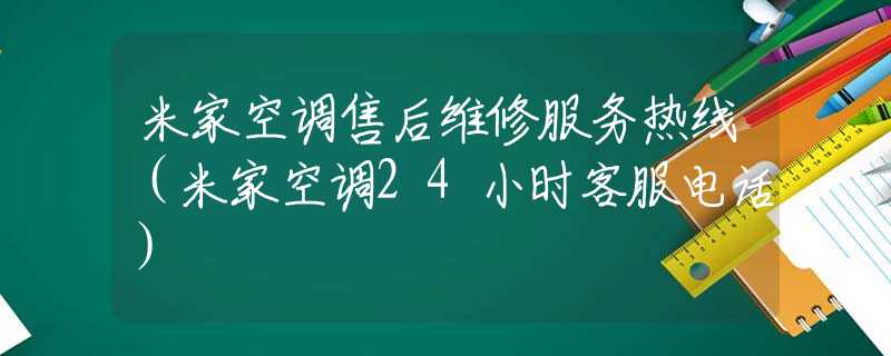 米家空调售后维修服务热线（米家空调24小时客服电话）