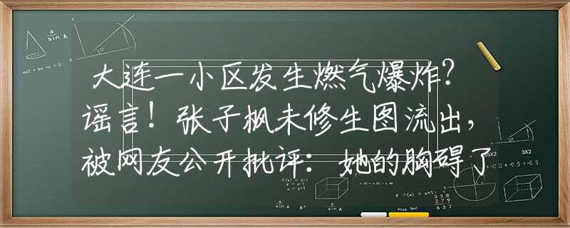 大连一小区发生燃气爆炸？谣言！张子枫未修生图流出，被网友公开批评：她的胸碍了谁的“意淫梦”？