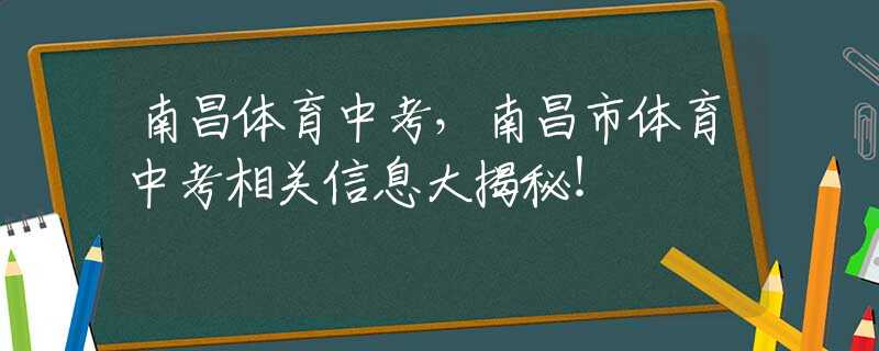 南昌体育中考，南昌市体育中考相关信息大揭秘！