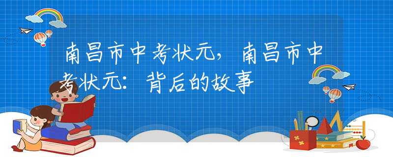 南昌市中考状元，南昌市中考状元：背后的故事