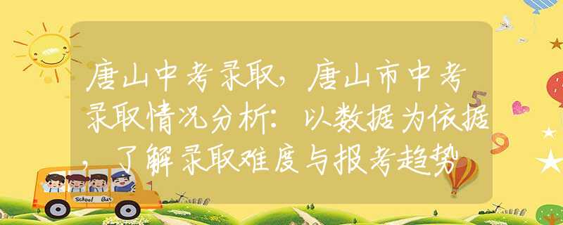 唐山中考录取，唐山市中考录取情况分析：以数据为依据，了解录取难度与报考趋势