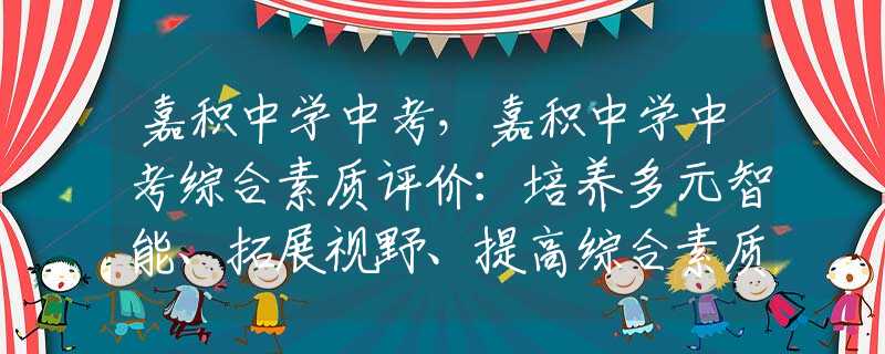 嘉积中学中考，嘉积中学中考综合素质评价：培养多元智能、拓展视野、提高综合素质