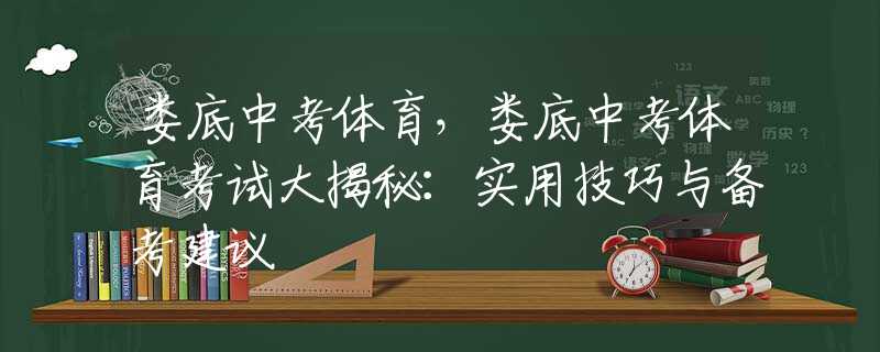 娄底中考体育，娄底中考体育考试大揭秘：实用技巧与备考建议