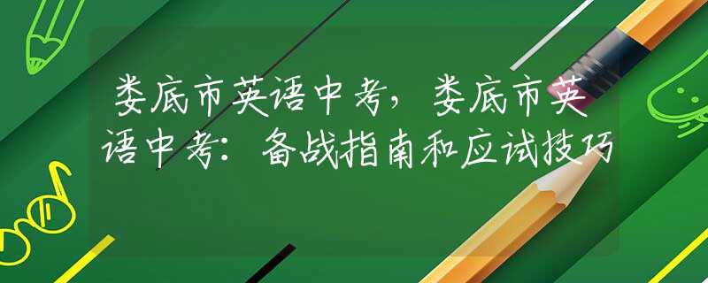 娄底市英语中考，娄底市英语中考：备战指南和应试技巧