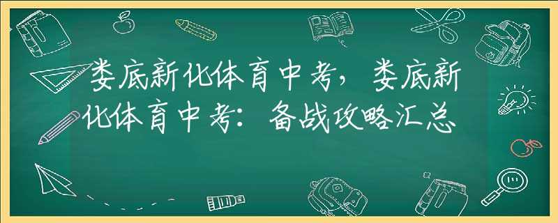 娄底新化体育中考，娄底新化体育中考：备战攻略汇总