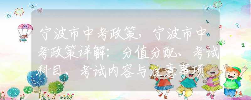 宁波市中考政策，宁波市中考政策详解：分值分配、考试科目、考试内容与注意事项