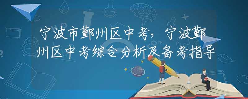 宁波市鄞州区中考，宁波鄞州区中考综合分析及备考指导