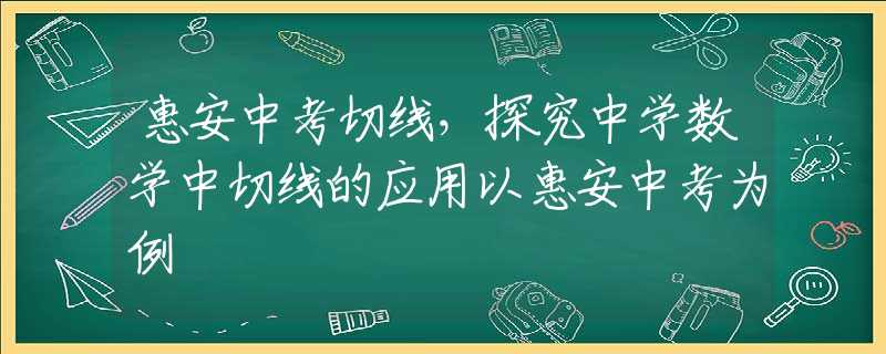 惠安中考切线，探究中学数学中切线的应用以惠安中考为例