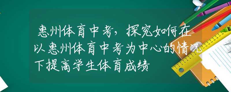 惠州体育中考，探究如何在以惠州体育中考为中心的情况下提高学生体育成绩