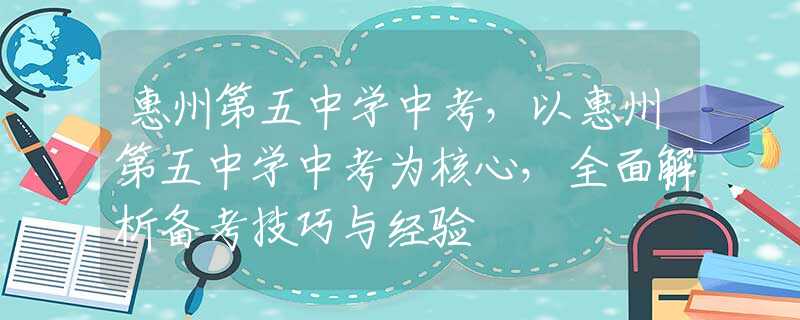 惠州第五中学中考，以惠州第五中学中考为核心，全面解析备考技巧与经验