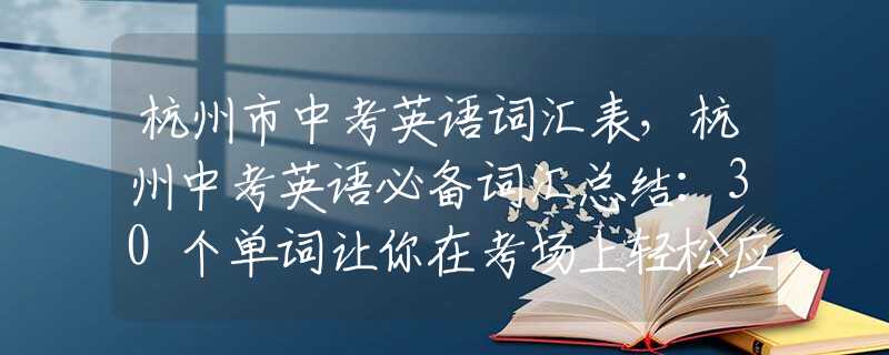 杭州市中考英语词汇表，杭州中考英语必备词汇总结：30个单词让你在考场上轻松应对