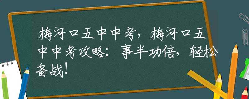 梅河口五中中考，梅河口五中中考攻略：事半功倍，轻松备战！