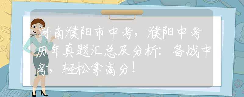 河南濮阳市中考，濮阳中考历年真题汇总及分析：备战中考，轻松拿高分！