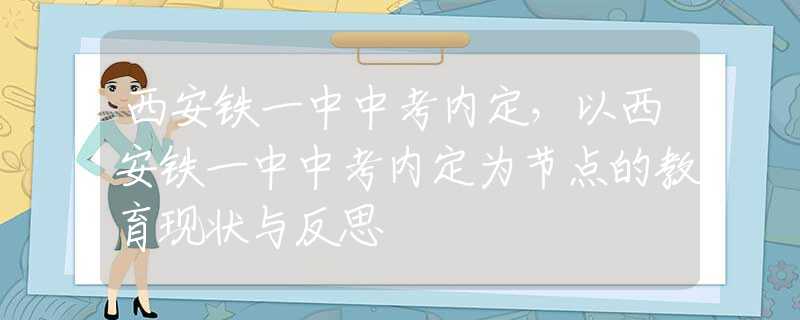 西安铁一中中考内定，以西安铁一中中考内定为节点的教育现状与反思