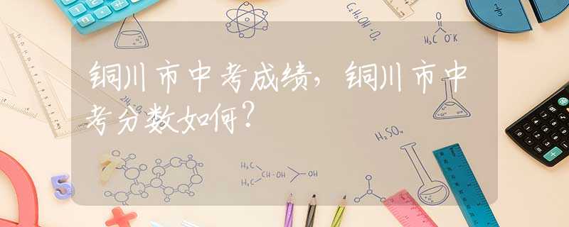 铜川市中考成绩，铜川市中考分数如何？