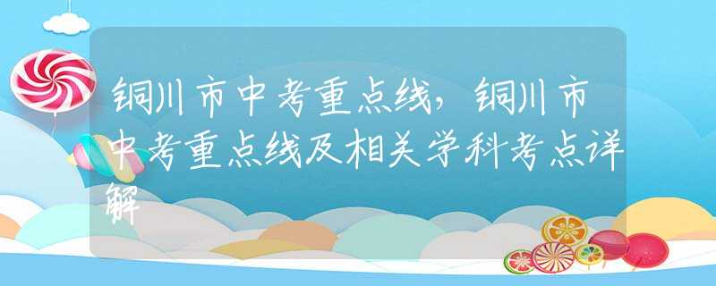 铜川市中考重点线，铜川市中考重点线及相关学科考点详解