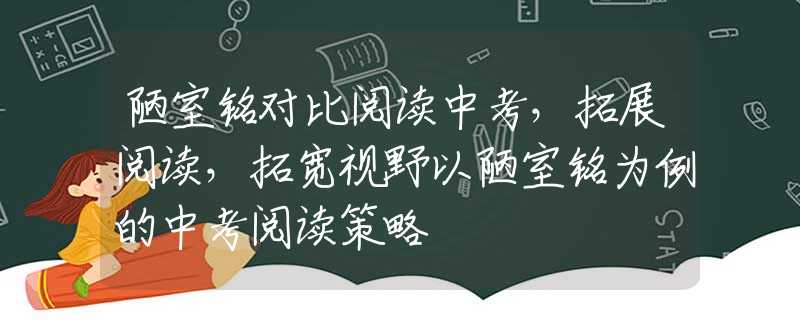 陋室铭对比阅读中考，拓展阅读，拓宽视野以陋室铭为例的中考阅读策略