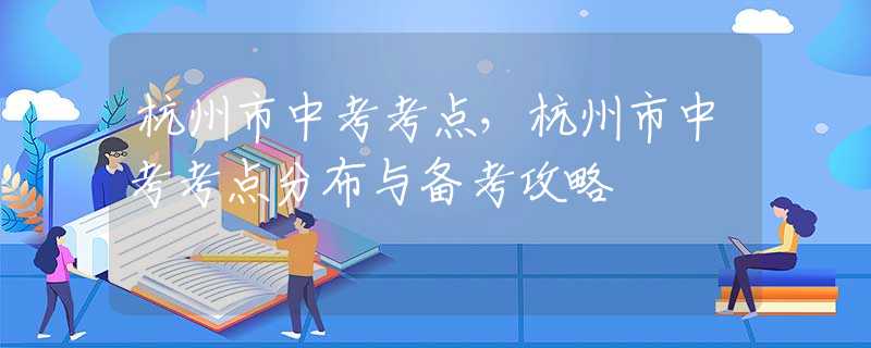 杭州市中考考点，杭州市中考考点分布与备考攻略