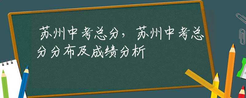 苏州中考总分，苏州中考总分分布及成绩分析