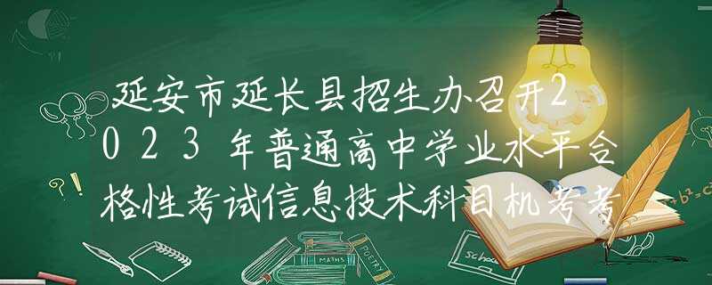 延安市延长县招生办召开2023年普通高中学业水平合格性考试信息技术科目机考考生培训会