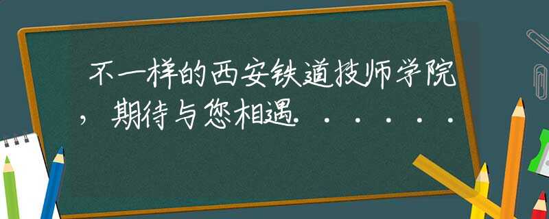 不一样的西安铁道技师学院，期待与您相遇......