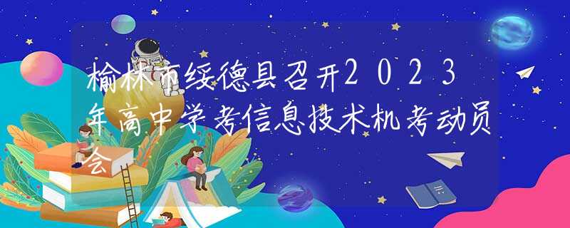 榆林市绥德县召开2023年高中学考信息技术机考动员会