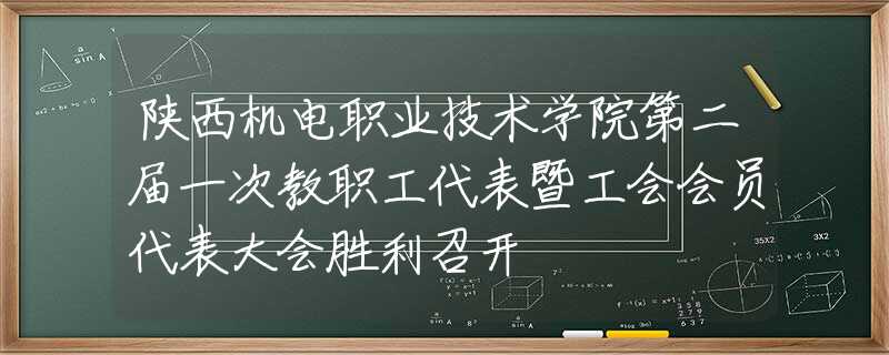 陕西机电职业技术学院第二届一次教职工代表暨工会会员代表大会胜利召开