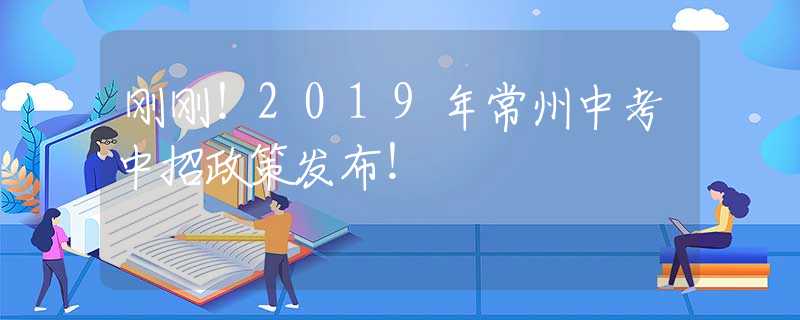 刚刚！2019年常州中考中招政策发布！