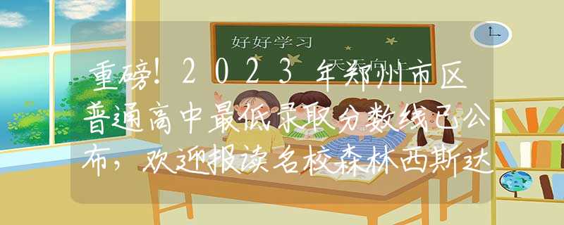 重磅！2023年郑州市区普通高中最低录取分数线已公布，欢迎报读名校森林西斯达！