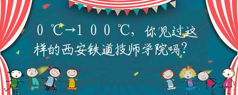 0℃→100℃，你见过这样的西安铁道技师学院吗？