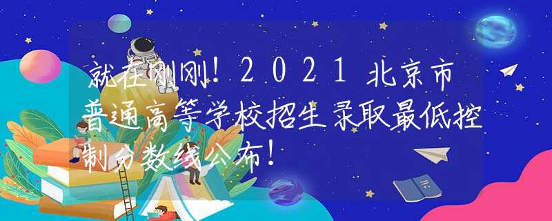 就在刚刚！2021北京市普通高等学校招生录取最低控制分数线公布！