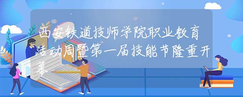 西安铁道技师学院职业教育活动周暨第一届技能节隆重开幕