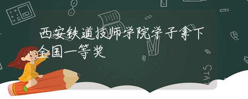 西安铁道技师学院学子拿下全国一等奖