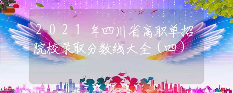 2021年四川省高职单招院校录取分数线大全（四）