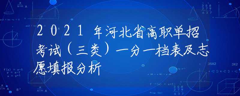 2021年河北省高职单招考试（三类）一分一档表及志愿填报分析