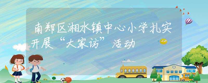 南郑区湘水镇中心小学扎实开展“大家访”活动