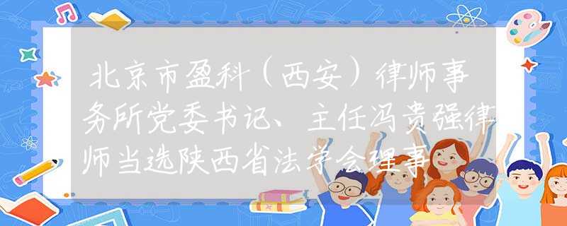 北京市盈科（西安）律师事务所党委书记、主任冯贵强律师当选陕西省法学会理事