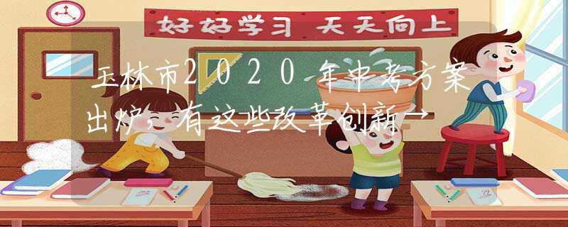 玉林市2020年中考方案出炉，有这些改革创新→