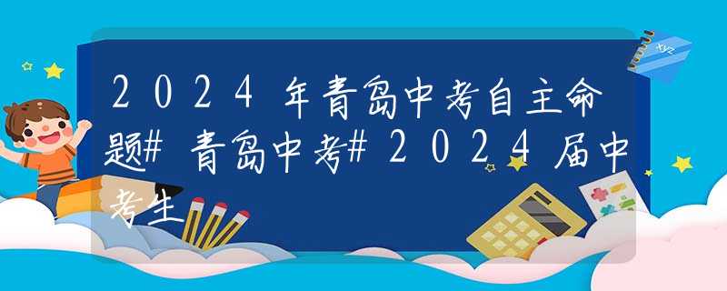 2024年青岛中考自主命题#青岛中考#2024届中考生