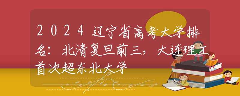 2024辽宁省高考大学排名：北清复旦前三，大连理工首次超东北大学